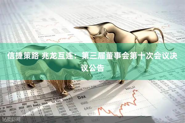 信捷策路 兆龙互连：第三届董事会第十次会议决议公告