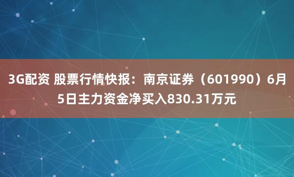 3G配资 股票行情快报：南京证券（601990）6月5日主力资金净买入830.31万元