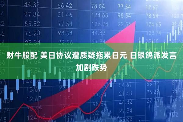 财牛股配 美日协议遭质疑拖累日元 日银鸽派发言加剧跌势