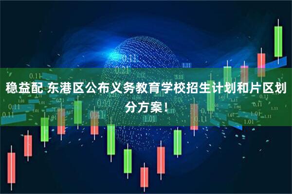 稳益配 东港区公布义务教育学校招生计划和片区划分方案！