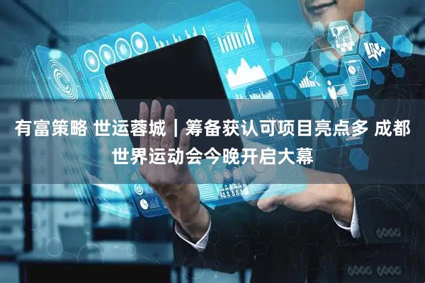 有富策略 世运蓉城｜筹备获认可项目亮点多 成都世界运动会今晚开启大幕
