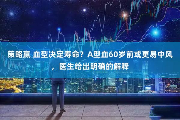 策略赢 血型决定寿命？A型血60岁前或更易中风，医生给出明确的解释