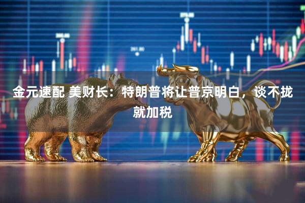 金元速配 美财长：特朗普将让普京明白，谈不拢就加税