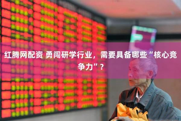 红腾网配资 勇闯研学行业，需要具备哪些“核心竞争力”？
