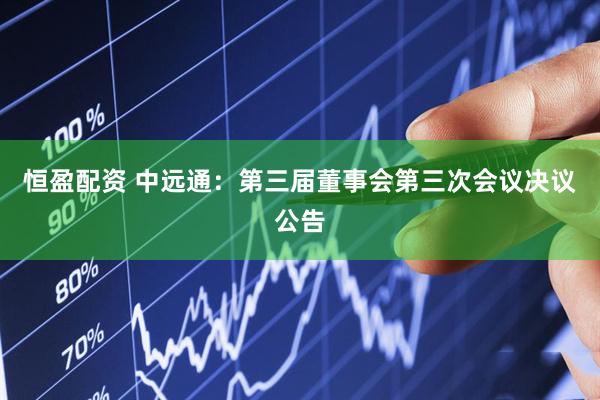 恒盈配资 中远通：第三届董事会第三次会议决议公告