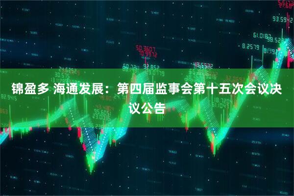 锦盈多 海通发展：第四届监事会第十五次会议决议公告