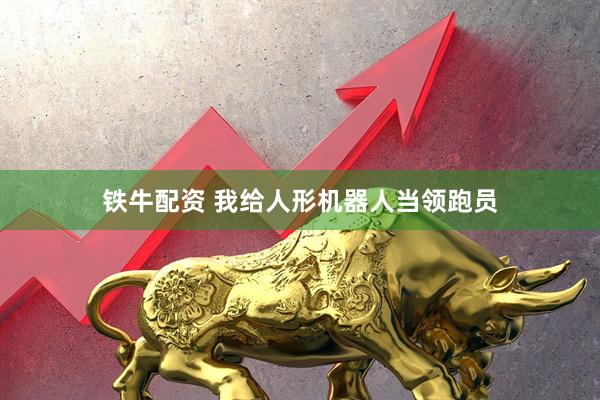 铁牛配资 我给人形机器人当领跑员