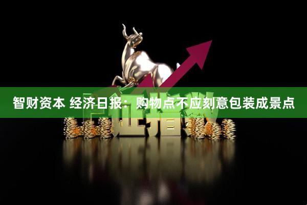 智财资本 经济日报:购物点不应刻意包装成景点