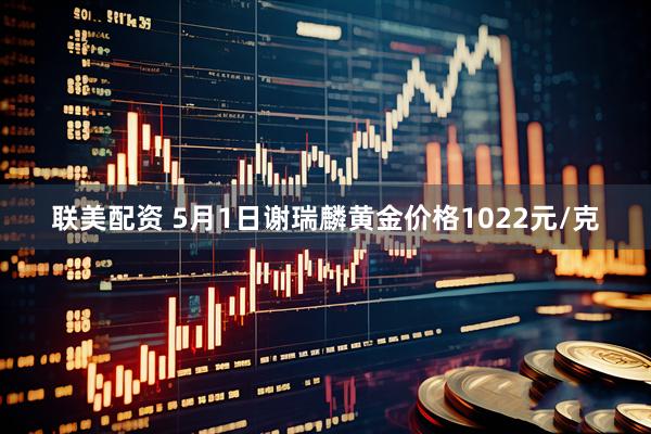 联美配资 5月1日谢瑞麟黄金价格1022元/克