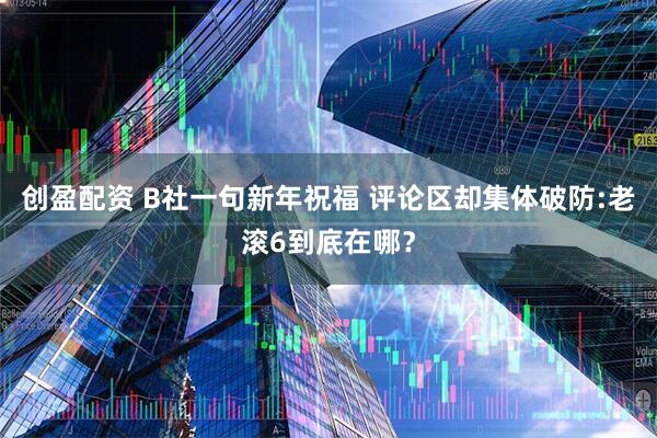 创盈配资 B社一句新年祝福 评论区却集体破防:老滚6到底在哪?