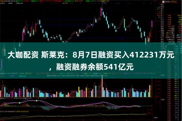 大咖配资 斯莱克:8月7日融资买入412231万元,融资融券余额541亿元
